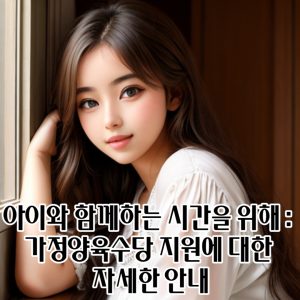 아이와 함께하는 시간을 위해 가정양육수당 지원에 대한 자세한 안내